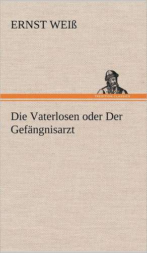 Die Vaterlosen Oder Der Gefangnisarzt: Das Lallen- Und Narrenbuch de Ernst Weiß