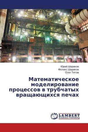 Matematicheskoe modelirovanie protsessov v trubchatykh vrashchayushchikhsya pechakh de Sharikov Yuriy