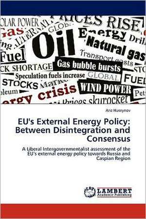 EU's External Energy Policy: Between Disintegration and Consensus de Ariz Huseynov