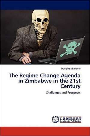 The Regime Change Agenda in Zimbabwe in the 21st Century de Douglas Munemo