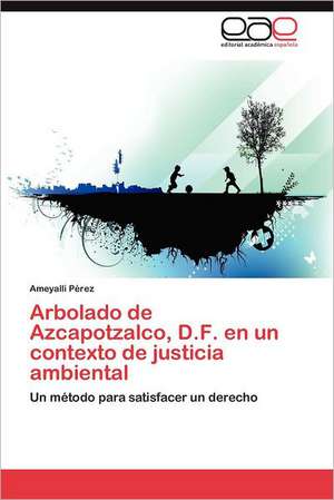 Arbolado de Azcapotzalco, D.F. En Un Contexto de Justicia Ambiental: Ideas Pedagogicas de Fidel de Ameyalli PÃ©rez