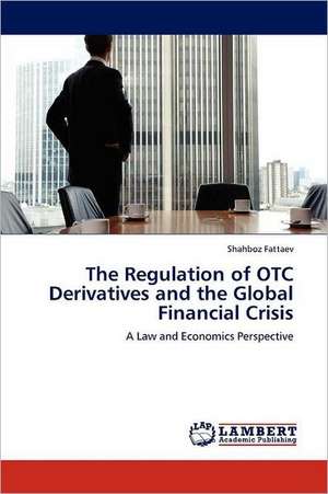 The Regulation of OTC Derivatives and the Global Financial Crisis de Shahboz Fattaev