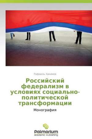 Rossiyskiy federalizm v usloviyakh sotsial'no-politicheskoy transformatsii de Rafail' Khakimov