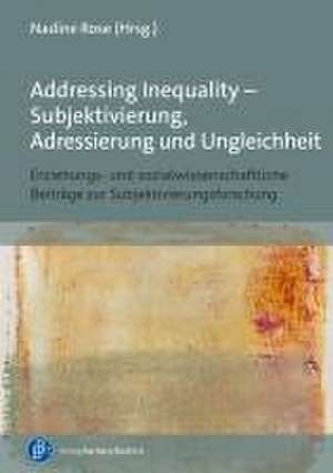 Addressing Inequality - Erziehungs- und sozialwissenschaftliche Beiträge zur Subjektivierungsforschung de Nadine Rose