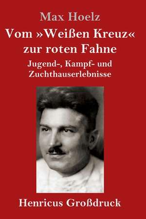 Vom »Weißen Kreuz« zur roten Fahne (Großdruck) de Max Hoelz