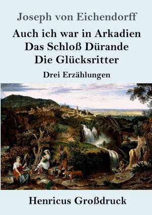 Auch ich war in Arkadien / Das Schloß Dürande / Die Glücksritter (Großdruck) de Joseph Von Eichendorff