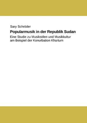 Popularmusik in der Republik Sudan: eine Studie zu Musikstilen und Musikkultur am Beispiel der Konurbation Khartum de Sary Schröder