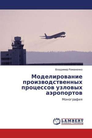 Modelirovanie proizvodstvennykh protsessov uzlovykh aeroportov de Romanenko Vladimir