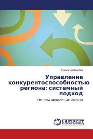 Upravlenie konkurentosposobnost'yu regiona: sistemnyy podkhod de Chaynikova Liliya