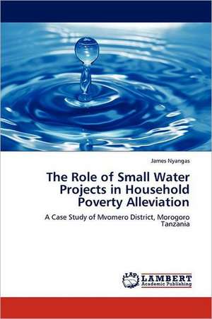 The Role of Small Water Projects in Household Poverty Alleviation de James Nyangas