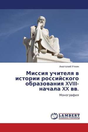 Missiya uchitelya v istorii rossiyskogo obrazovaniya XVIII-nachala XX vv. de Utkin Anatoliy