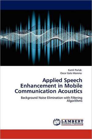 Applied Speech Enhancement in Mobile Communication Acoustics de Kamil Parlak