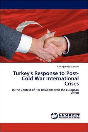 Turkey's Response to Post-Cold War International Crises de Armağan Gözkaman