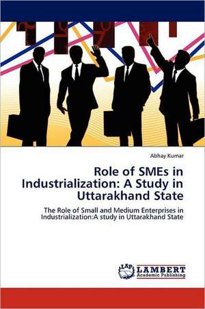 Role of SMEs in Industrialization: A Study in Uttarakhand State de Abhay Kumar