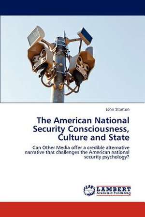 The American National Security Consciousness, Culture and State de John Stanton