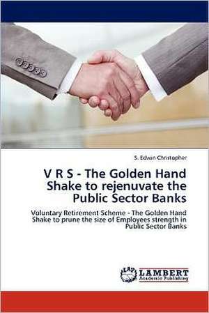 V R S - The Golden Hand Shake to rejenuvate the Public Sector Banks de S.Edwin Christopher