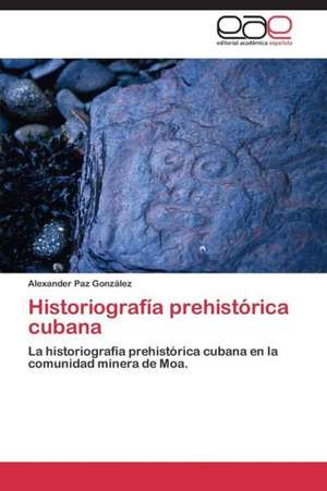 Historiografía prehistórica cubana de Alexander Paz González