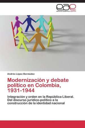 Modernización y debate político en Colombia, 1931-1944 de Andrés López Bermúdez