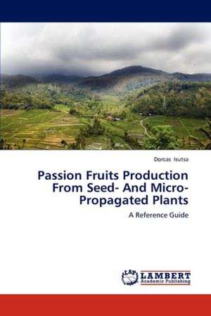 Passion Fruits Production From Seed- And Micro-Propagated Plants de Dorcas Isutsa