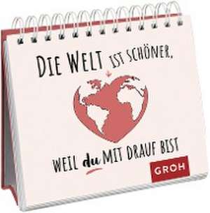 Die Welt ist schöner, weil du mit drauf bist de Groh Verlag