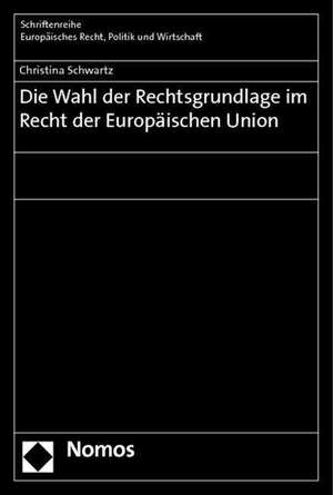 Die Wahl der Rechtsgrundlage im Recht der Europäischen Union de Christina Schwartz