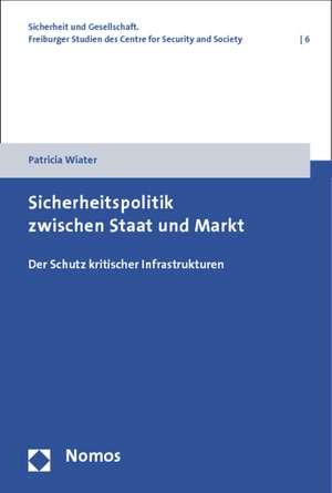 Sicherheitspolitik Zwischen Staat Und Markt: Der Schutz Kritischer Infrastrukturen de Patricia Wiater