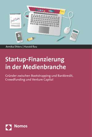 Startup-Finanzierung in Der Medienbranche: Grunder Zwischen Bootstrapping Und Bankkredit, Crowdfunding Und Venture Capital de Harald Rau