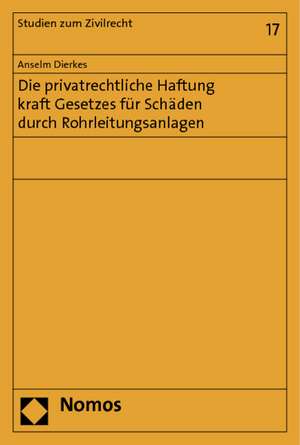 Die privatrechtliche Haftung kraft Gesetzes für Schäden durch Rohrleitungsanlagen de Anselm Dierkes