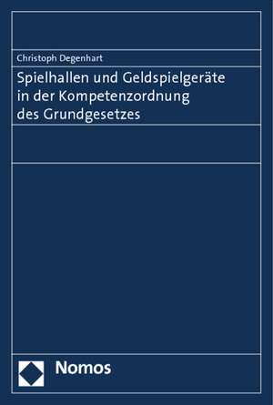 Spielhallen Und Geldspielgerate in Der Kompetenzordnung Des Grundgesetzes: Handbuch Fur Die Deutsche Rechtspraxis de Christoph Degenhart