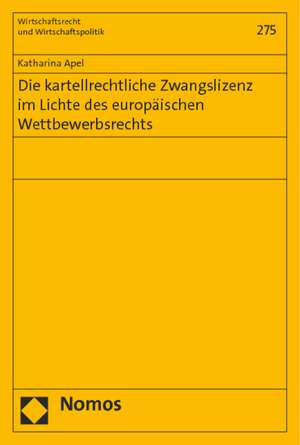 Die Kartellrechtliche Zwangslizenz Im Lichte Des Europaischen Wettbewerbsrechts: 1. September 2014 de Katharina Apel