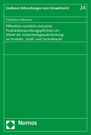 Öffentlich-rechtlich statuierte Produktbeobachtungspflichten als Mittel der Sicherheitsgewährleistung im Produkt-, Stoff- und Technikrecht de Christian Hofmann