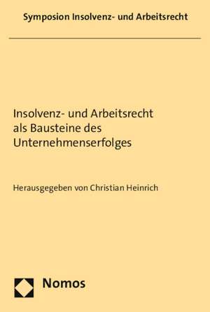 Insolvenz- Und Arbeitsrecht ALS Bausteine Des Unternehmenserfolges: Symposium Insolvency and Labor Law in 2014 de Christian Heinrich