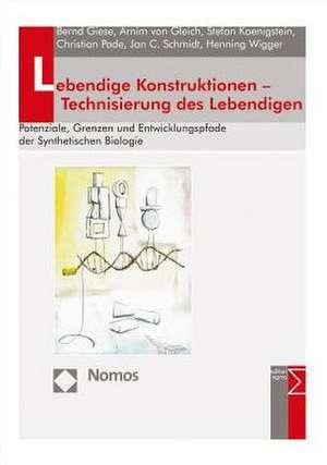 Lebendige Konstruktionen - Technisierung Des Lebendigen: Potenziale, Grenzen Und Entwicklungspfade Der Synthetischen Biologie de Bernd Giese