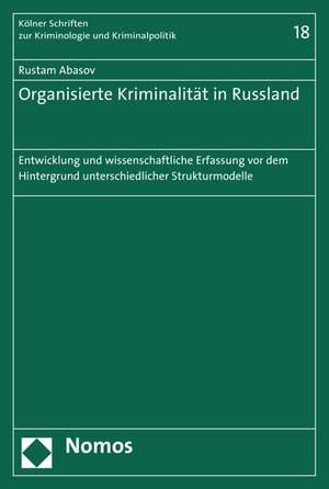 Organisierte Kriminalitat in Russland: Entwicklung Und Wissenschaftliche Erfassung VOR Dem Hintergrund Unterschiedlicher Strukturmodelle de Rustam Abasov