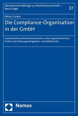 Die Compliance-Organisation in Der Gmbh: Gesellschaftsrechtliche Binnenstruktur Unter Organisatorischem Einfluss Des Ordnungswidrigkeiten- Und Delikts de Niklas Cordes