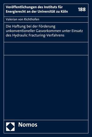 Die Haftung bei der Förderung unkonventioneller Gasvorkommen unter Einsatz des Hydraulic Fracturing-Verfahrens de Valerian von Richthofen