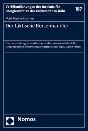 Der Faktische Borsenhandler: Eine Untersuchung Zur Sanktionsrechtlichen Verantwortlichkeit Fur Handelstatigkeiten Einer Nicht Zum Borsenhandel Zuge de Maik Martin Kirchner