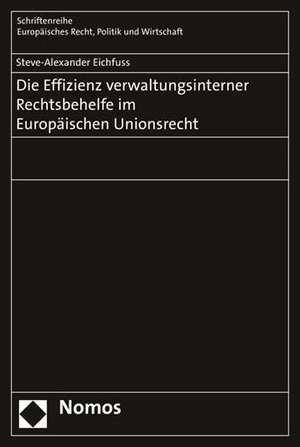 Die Effizienz verwaltungsinterner Rechtsbehelfe im Europäischen Unionsrecht de Steve-Alexander Eichfuss