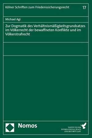 Zur Dogmatik des Verhältnismäßigkeitsgrundsatzes im Völkerrecht der bewaffneten Konflikte und im Völkerstrafrecht de Michael Agi