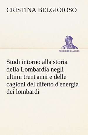 Studi Intorno Alla Storia Della Lombardia Full Title: Studi Intorno Alla Storia Della Lombardia Negli Ultimi Trent'anni E Delle Cagioni del Difetto D' de Cristina Belgioioso