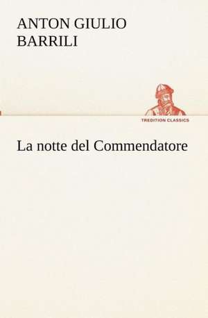 La Notte del Commendatore: Scritti Critici E Letterari de Anton Giulio Barrili