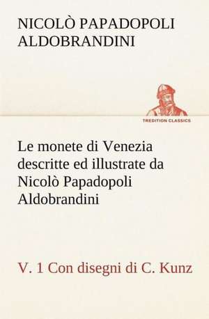 Le Monete Di Venezia Descritte Ed Illustrate Da Nicolo Papadopoli Aldobrandini, V. 1 Con Disegni Di C. Kunz: Scritti Critici E Letterari de Nicolò Papadopoli Aldobrandini