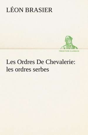 Les Ordres de Chevalerie: Les Ordres Serbes de Léon Brasier