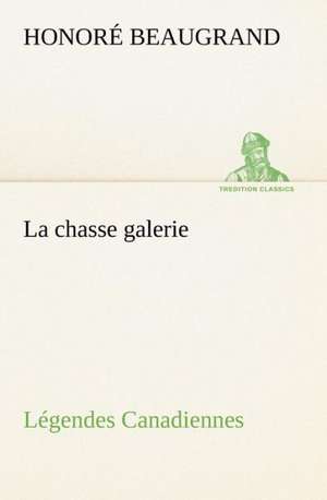 La Chasse Galerie L Gendes Canadiennes: La France, La Russie, L'Allemagne Et La Guerre Au Transvaal de Honoré Beaugrand