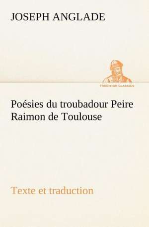 Po Sies Du Troubadour Peire Raimon de Toulouse Texte Et Traduction: L'Ingenue de Joseph Anglade