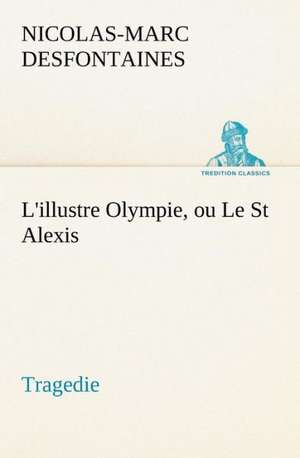 L'illustre Olympie, ou Le St Alexis Tragedie de Nicolas-Marc Desfontaines