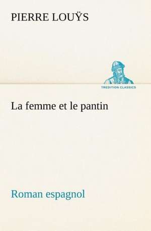 La Femme Et Le Pantin Roman Espagnol: Histoire D'Un Vieux Bateau Et de Son Quipage de Pierre Louÿs