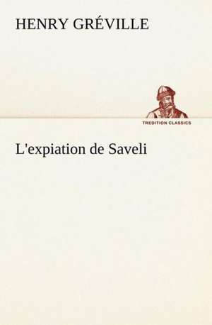 L'Expiation de Saveli: Histoire D'Un Vieux Bateau Et de Son Quipage de Henry Gréville