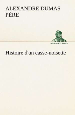 Histoire D'Un Casse-Noisette: Histoire D'Un Vieux Bateau Et de Son Quipage de Alexandre Dumas père