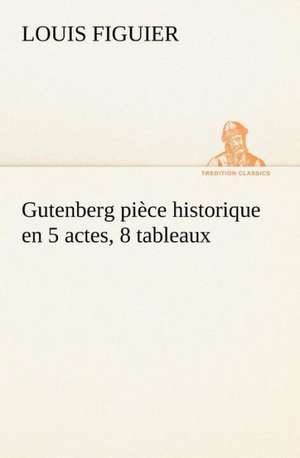 Gutenberg Pi Ce Historique En 5 Actes, 8 Tableaux: Histoire D'Un Vieux Bateau Et de Son Quipage de Louis Figuier